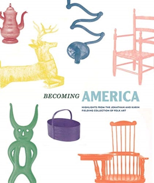 Becoming America: Highlights from the Jonathan and Karin Fielding Collection of Folk Art