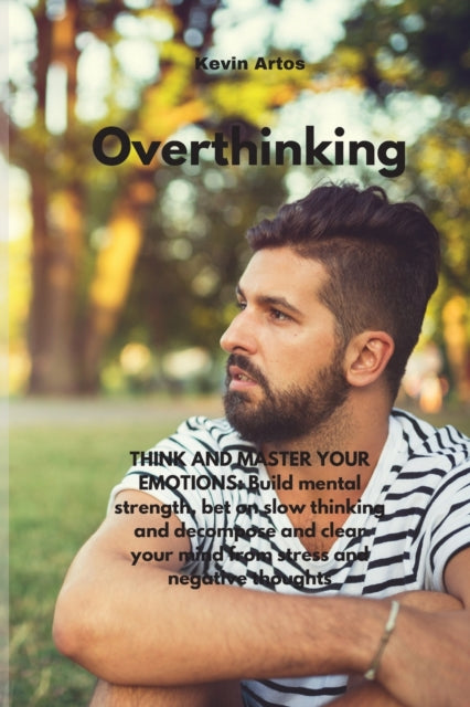 Overthinking: THINK AND MASTER YOUR EMOTIONS: Build mental strength, bet on slow thinking and decompose and clear your mind from stress and negative thoughts