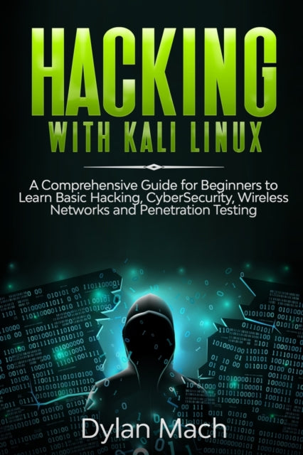 Hacking with Kali Linux: A Comprehensive Guide for Beginners to Learn Basic Hacking, Cybersecurity, Wireless Networks, and Penetration Testing