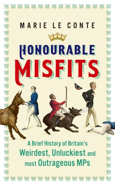 Honourable Misfits: A Brief History of Britain's Weirdest, Unluckiest and Most Outrageous MPs