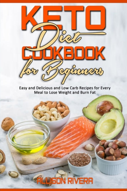 Keto Diet Cookbook for Beginners: Easy and Delicious and Low Carb Recipes for Every Meal to Lose Weight and Burn Fat