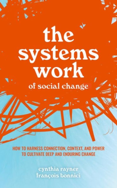 Systems Work of Social Change: How to Harness Connection, Context, and Power to Cultivate Deep and Enduring Change