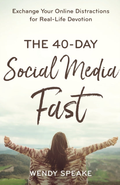 40-Day Social Media Fast: Exchange Your Online Distractions for Real-Life Devotion