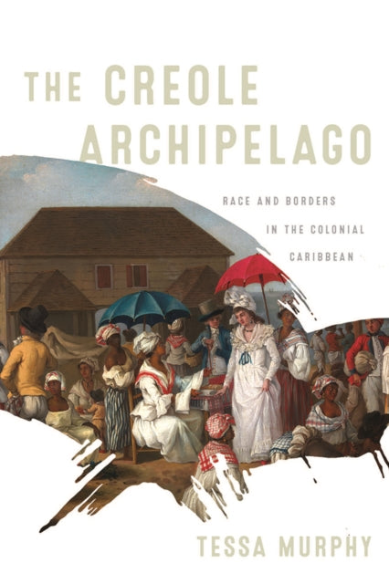 Creole Archipelago: Race and Borders in the Colonial Caribbean