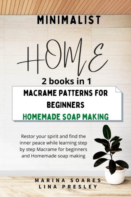 Minimalist Home: Restor your spirit and find the inner peace while learning step by step Macrame for beginners and Homemade soap making