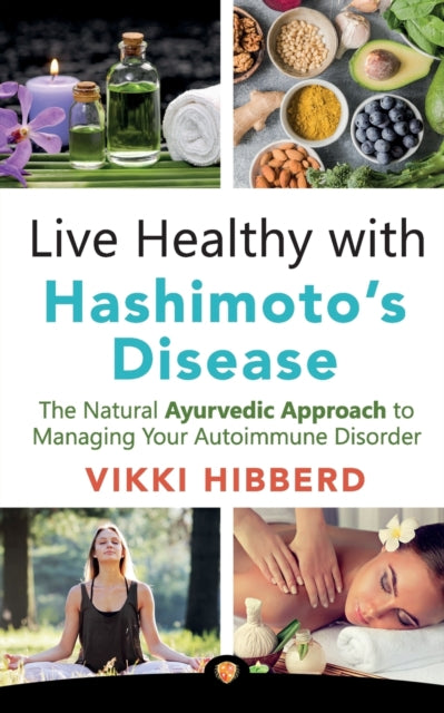 Live Healthy with Hashimoto's Disease: The Natural Ayurvedic Approach to Managing Your Autoimmune Disorder