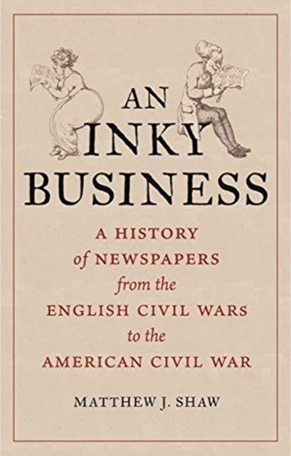Inky Business: A History of Newspapers from the English Civil Wars to the American Civil War