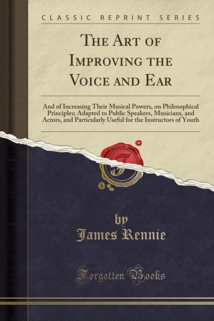 Art of Improving the Voice and Ear: And of Increasing Their Musical Powers, on Philosophical Principles; Adapted to Public Speakers, Musicians, and Actors