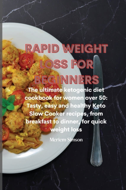 Rapid Weight Loss for Beginners: The ultimate ketogenic diet cookbook for women over 50: Tasty, easy and healthy Keto Slow Cooker recipes, from breakfast to dinner, for quick weight loss