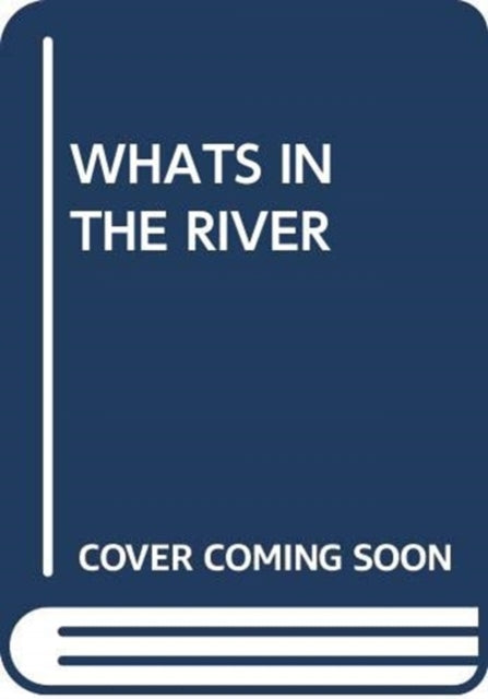 WHATS IN THE RIVER