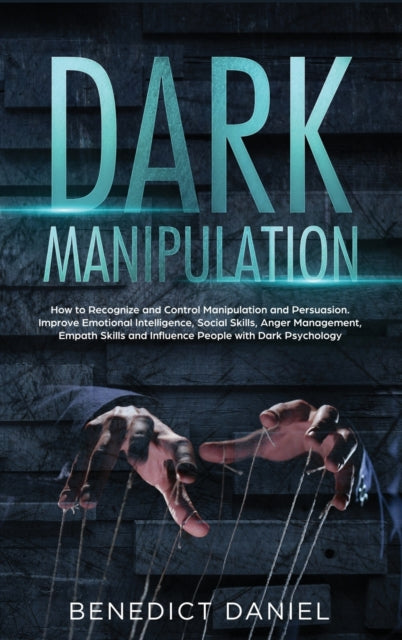Dark Manipulation: How to Recognize and Control Manipulation and Persuasion. Improve Emotional Intelligence, Social Skills, Anger Management, Empath Skills and Influence People with Dark Psychology