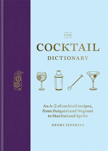 Cocktail Dictionary: An A-Z of cocktail recipes, from Daiquiri and Negroni to Martini and Spritz