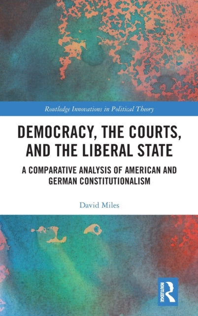 Democracy, the Courts, and the Liberal State: A Comparative Analysis of American and German Constitutionalism