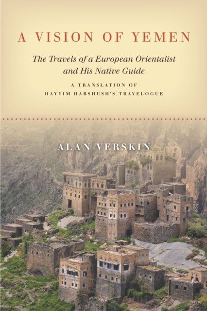 Vision of Yemen: The Travels of a European Orientalist and His Native Guide, A Translation of Hayyim Habshush's Travelogue