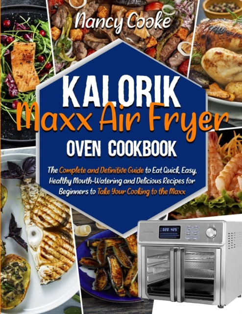 Kalorik Maxx Air Fryer Oven Cookbook: The Complete and Definitive Guide to Eat Quick, Easy, Healthy Mouth-Watering and Delicious Recipes for Beginners to Take Your Cooking to the Maxx