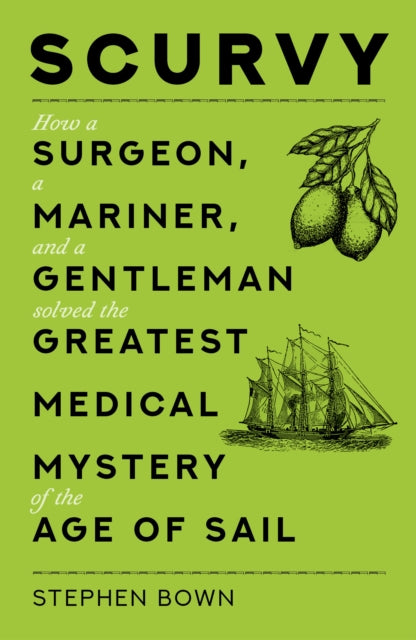 Scurvy: How a Surgeon, a Mariner, and a Gentleman Solved the Greatest Medical Mystery of the Age of Sail