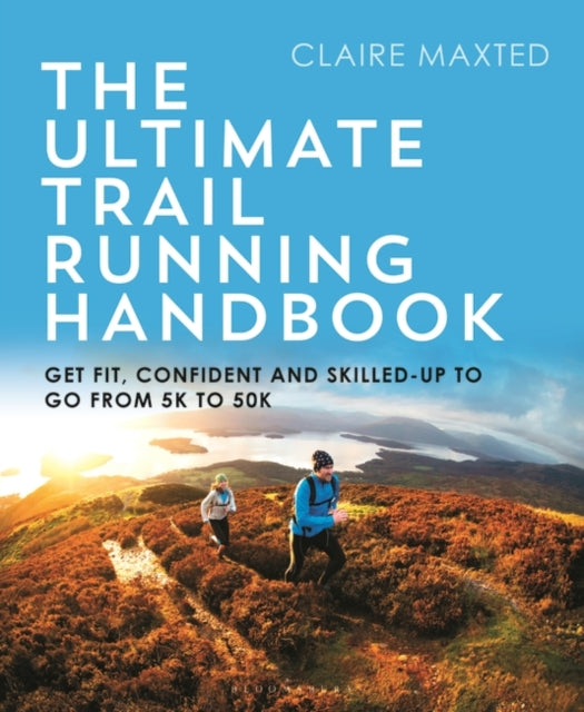 Ultimate Trail Running Handbook: Get fit, confident and skilled-up to go from 5k to 50k