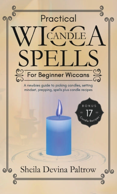 Practical Wicca Candle Spells for Beginner Wiccans: A newbies guide to picking candles, setting mindset, prepping, spells plus candle recipes