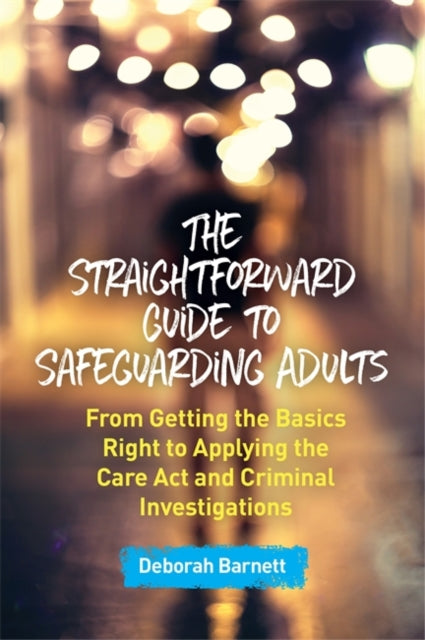 Straightforward Guide to Safeguarding Adults: From Getting the Basics Right to Applying the Care Act and Criminal Investigations