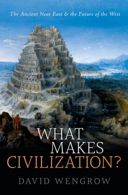 What Makes Civilization?: The Ancient Near East and the Future of the West