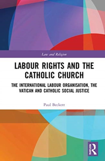 Labour Rights and the Catholic Church: The International Labour Organisation, the Holy See and Catholic Social Teaching