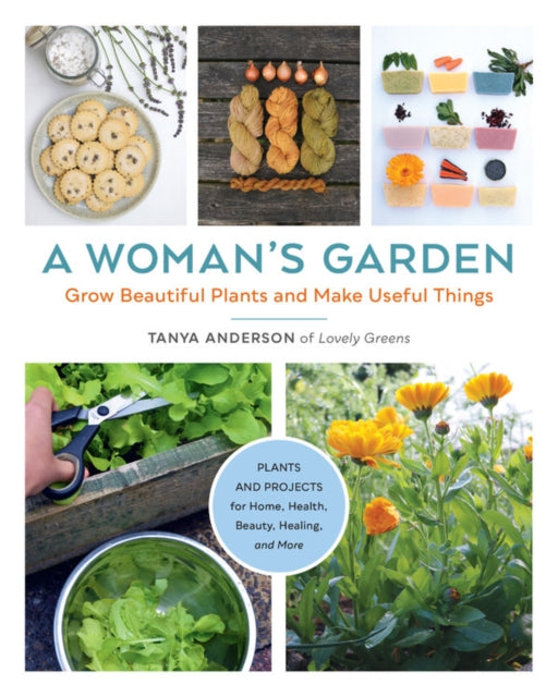 Woman's Garden: Grow Beautiful Plants and Make Useful Things - Plants and Projects for Home, Health, Beauty, Healing