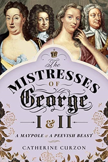 Mistresses of George I and II: A Maypole and a Peevish Beast