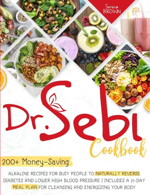 Dr. Sebi Cookbook: 200+ Money-Saving Alkaline Recipes to Naturally Reverse Diabetes and Lower High Blood Pressure