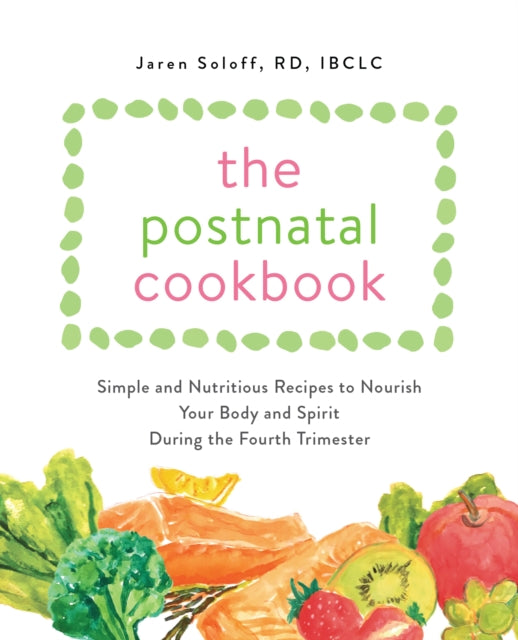 Postnatal Cookbook: Simple and Nutritious Recipes to Nourish Your Body and Spirit During the Fourth Trimester