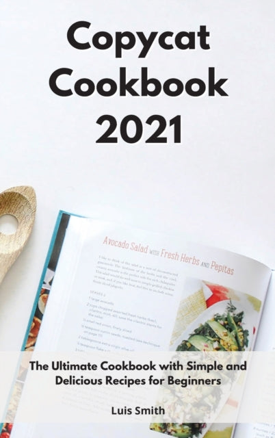 Copycat Cookbook 2021: The Ultimate Cookbook with Simple and Delicious Recipes for Beginners