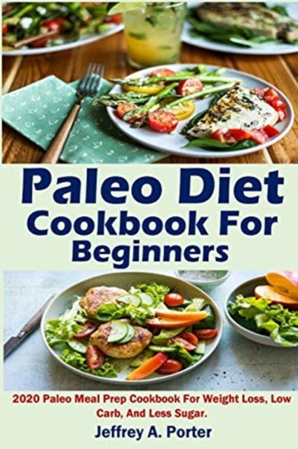 Paleo Diet Cookbook For Beginners: 2020 Paleo Meal Prep Cookbook For Weight Loss, Low Carb, And Less Sugar.