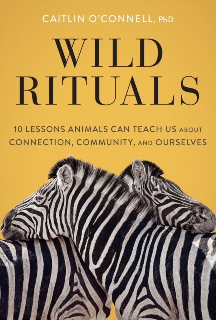 Wild Rituals: 10 Lessons Animals Can Teach Us About Connection, Community, and Ourselves