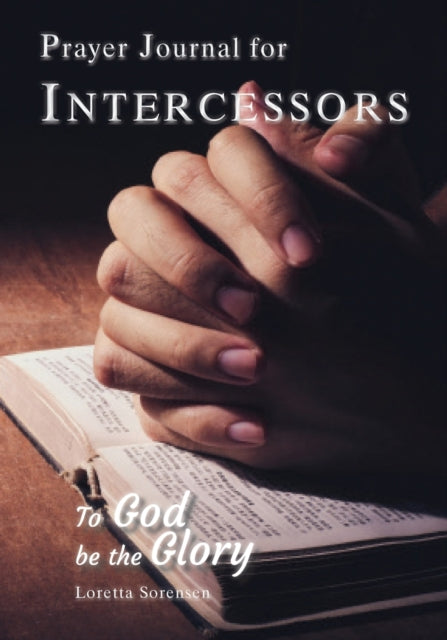 Prayer Journal For Intercessors: To God Be the Glory