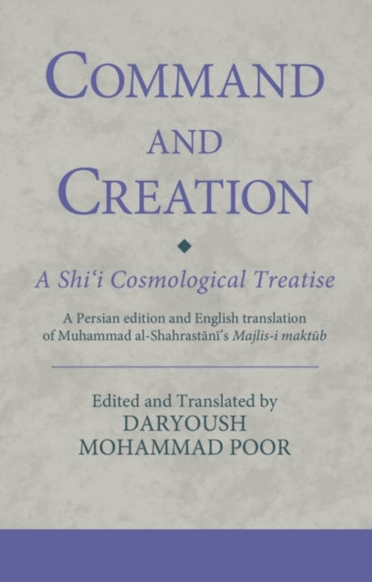 Command and Creation: A Shi'i Cosmological Treatise: A Persian edition and English translation of Muhammad al-Shahrastani's Majlis-i maktub