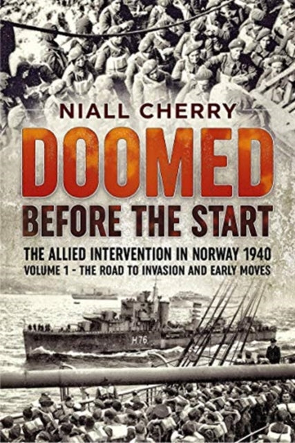 Doomed Before the Start: The Allied Intervention in Norway 1940 Volume 1 the Road to Invasion and Early Moves