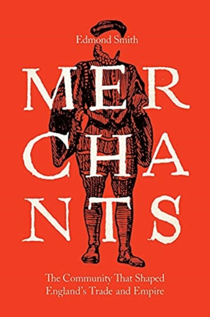 Merchants: The Community That Shaped England's Trade and Empire, 1550-1650
