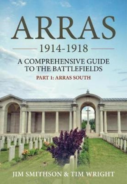 Arras 1914-1918: A Comprehensive Guide to the Battlefields. Part 1 - Arras South