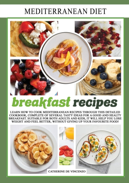 Mediterranean diet breakfast recipes: Learn How to Cook Mediterranean Recipes Through This Detailed Cookbook, Complete of Several Tasty Ideas for a Good and Healthy Breakfast. Suitable for Both Adults and Kids, It Will Help You Lose Weight and Feel Better