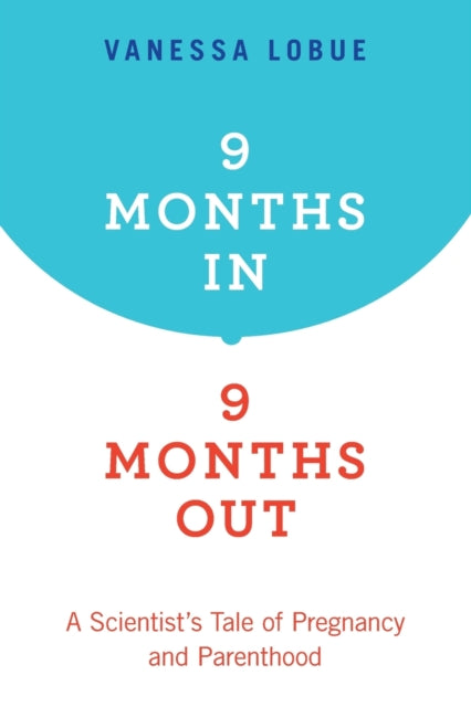 9 Months In, 9 Months Out: A Scientist's Tale of Pregnancy and Parenthood