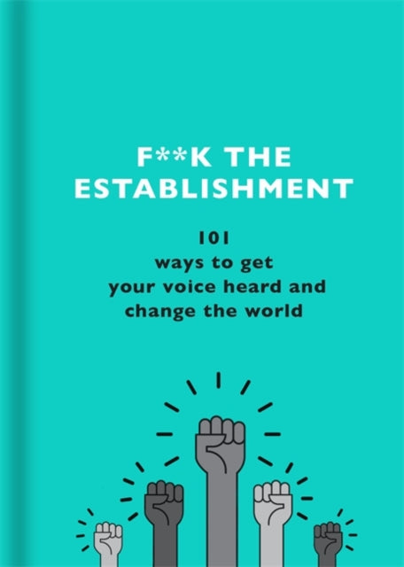 F**k the Establishment: 101 ways to get your voice heard and change the world