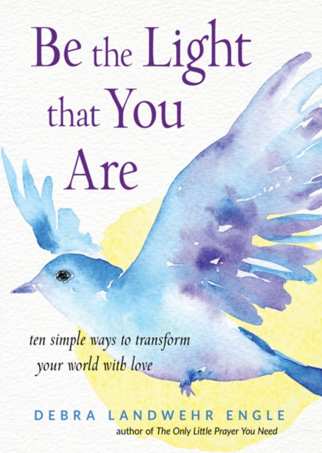 Be the Light That You are: Ten Simple Ways to Transform Your World with Love