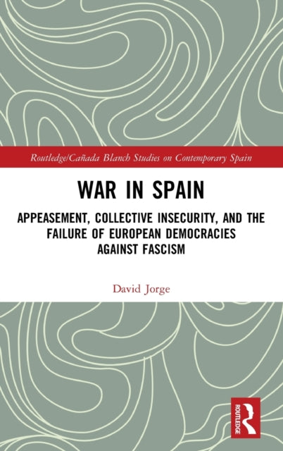 War in Spain: Appeasement, Collective Insecurity, and the Failure of European Democracies Against Fascism