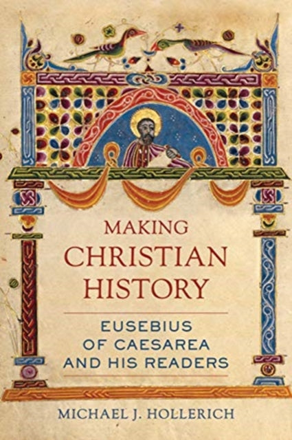Making Christian History: Eusebius of Caesarea and His Readers