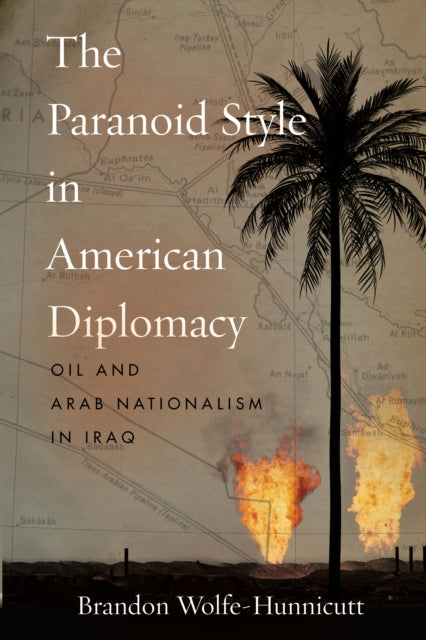 Paranoid Style in American Diplomacy: Oil and Arab Nationalism in Iraq