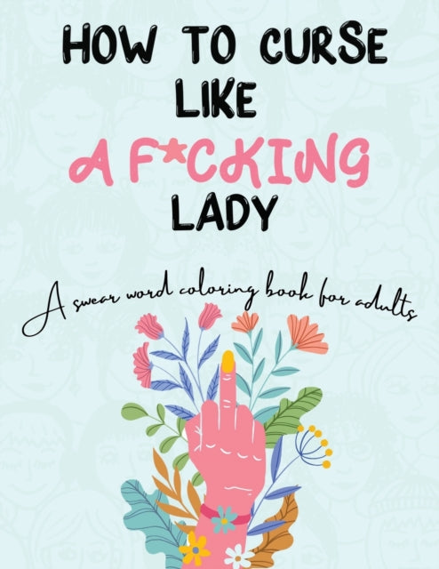 How to Curse Like A F*cking Lady: A Swear Word Coloring Book For Adults: A Swear Word Coloring Book For Adults