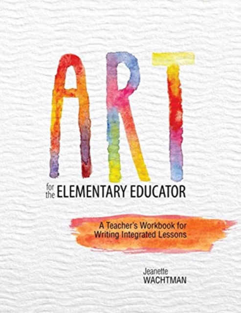 Art for the Elementary Educator: A Teacher's Workbook for Writing Integrated Lessons