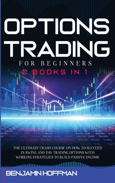 Options Trading For Beginners: 2 books in 1 - The Ultimate Crash Course On How To Succeed In Swing And Day Trading Options With Working Strategies To Build Passive Income