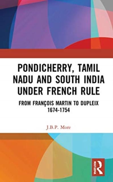 Pondicherry, Tamil Nadu and South India under French Rule: From Francois Martin to Dupleix 1674-1754