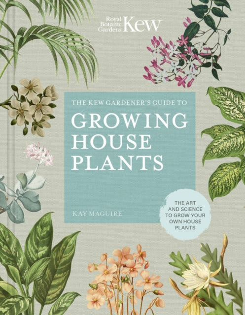 Kew Gardener's Guide to Growing House Plants: The art and science to grow your own house plants