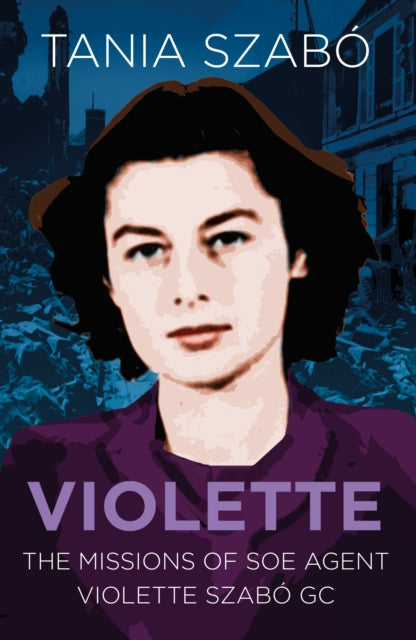 Violette: The Missions of SOE Agent Violette Szabo GC